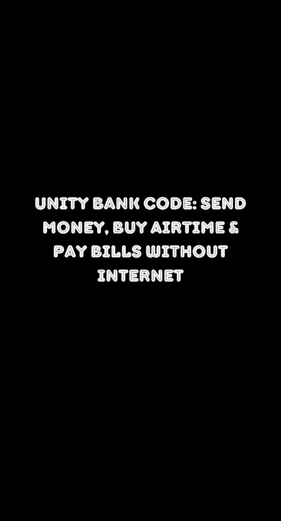 Unity Bank Code: Send Money, Buy Airtime & Pay Bills Without Internet