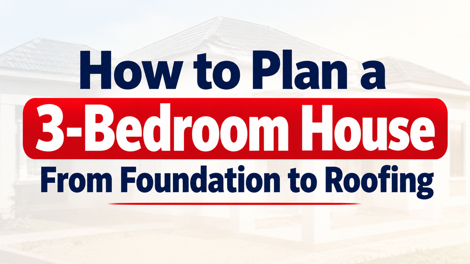 How to Plan a 3-Bedroom House From Foundation to Roofing